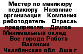 Мастер по маникюру-педикюру › Название организации ­ Компания-работодатель › Отрасль предприятия ­ Другое › Минимальный оклад ­ 1 - Все города Работа » Вакансии   . Челябинская обл.,Аша г.